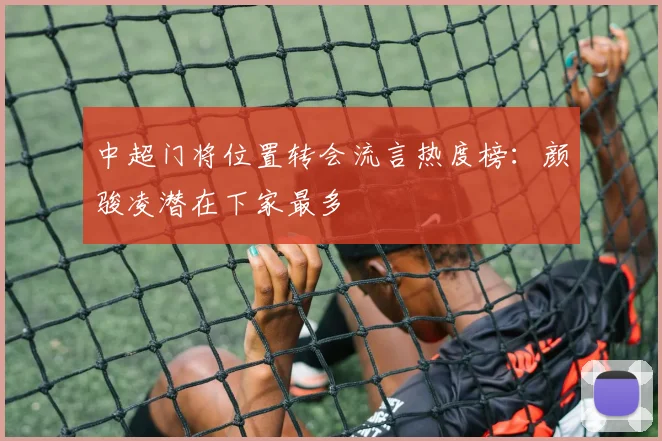 中超门将位置转会流言热度榜：颜骏凌潜在下家最多