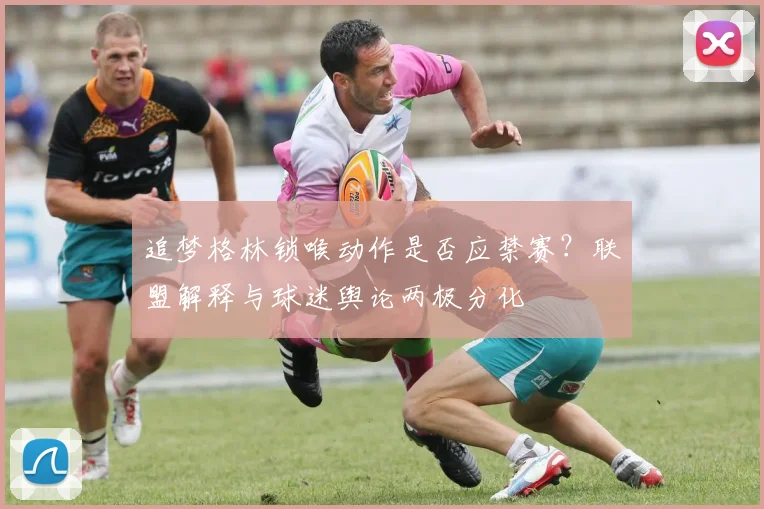 追梦格林锁喉动作是否应禁赛？联盟解释与球迷舆论两极分化