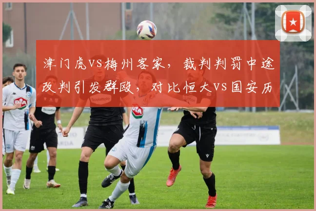津门虎vs梅州客家，裁判判罚中途改判引发群殴，对比恒大vs国安历史冲突，中超纪律尺度持续滑坡